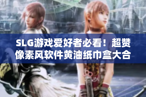 SLG游戲愛好者必看！超贊像素風(fēng)軟件黃油紙巾盒大合集！
