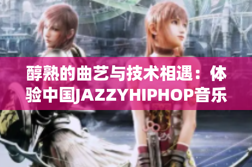 醇熟的曲藝與技術(shù)相遇：體驗(yàn)中國JAZZYHIPHOP音樂軟件