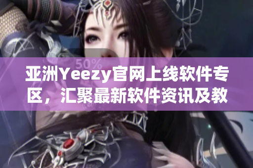 亞洲Yeezy官網(wǎng)上線軟件專區(qū)，匯聚最新軟件資訊及教程