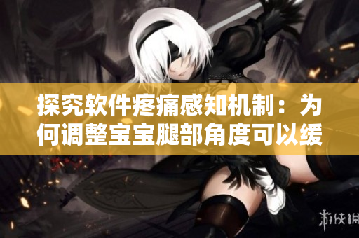 探究軟件疼痛感知機制：為何調(diào)整寶寶腿部角度可以緩解疼痛？