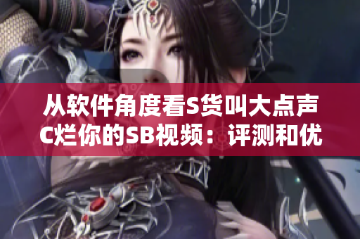 從軟件角度看S貨叫大點聲C爛你的SB視頻：評測和優(yōu)化建議