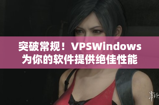 突破常規(guī)！VPSWindows為你的軟件提供絕佳性能