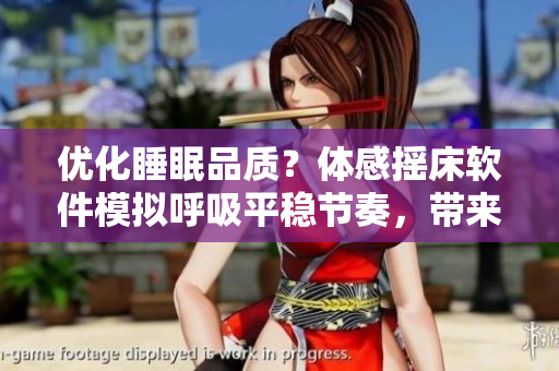 優(yōu)化睡眠品質(zhì)？體感搖床軟件模擬呼吸平穩(wěn)節(jié)奏，帶來(lái)舒緩睡眠體驗(yàn)