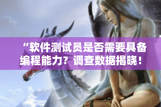 “軟件測試員是否需要具備編程能力？調(diào)查數(shù)據(jù)揭曉！”