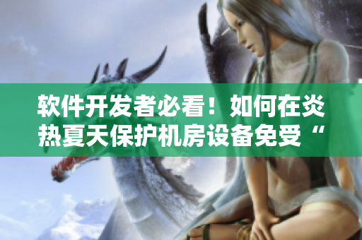 軟件開(kāi)發(fā)者必看！如何在炎熱夏天保護(hù)機(jī)房設(shè)備免受“饅頭”攻擊