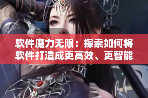 軟件魔力無限：探索如何將軟件打造成更高效、更智能的工具