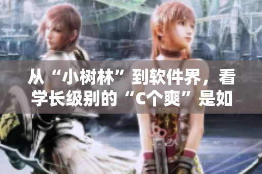 從“小樹林”到軟件界，看學(xué)長級別的“C個爽”是如何體現(xiàn)的