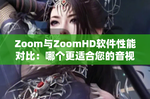 Zoom與ZoomHD軟件性能對(duì)比：哪個(gè)更適合您的音視頻需求？