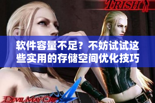 軟件容量不足？不妨試試這些實用的存儲空間優(yōu)化技巧
