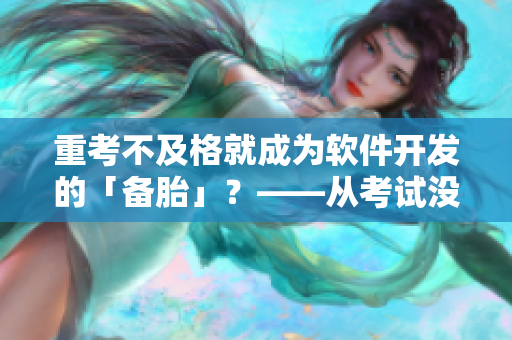 重考不及格就成為軟件開發(fā)的「備胎」？——從考試沒過到軟件進(jìn)坑的奮斗之路