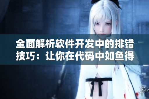 全面解析軟件開發(fā)中的排錯(cuò)技巧：讓你在代碼中如魚得水