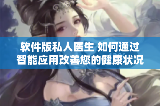 軟件版私人醫(yī)生 如何通過智能應(yīng)用改善您的健康狀況