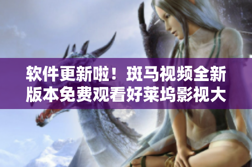 軟件更新啦！斑馬視頻全新版本免費(fèi)觀看好萊塢影視大片