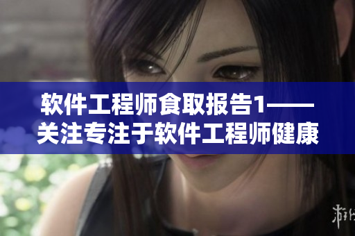 軟件工程師食取報(bào)告1——關(guān)注專注于軟件工程師健康飲食的文章