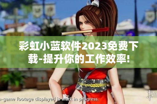 彩虹小藍軟件2023免費下載-提升你的工作效率!