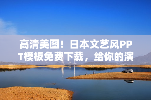 高清美圖！日本文藝風(fēng)PPT模板免費(fèi)下載，給你的演示文稿加點(diǎn)藝術(shù)感