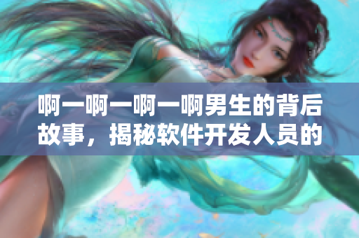 啊一啊一啊一啊男生的背后故事，揭秘軟件開發(fā)人員的音樂趣味