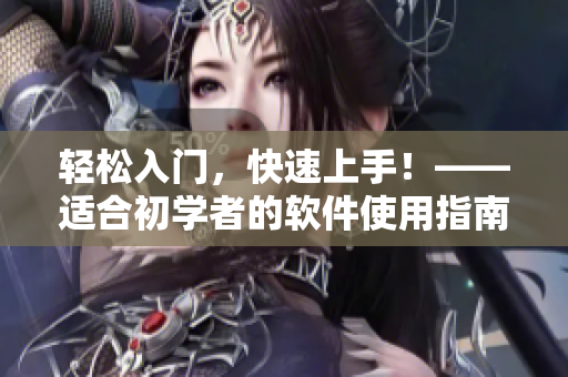 輕松入門，快速上手！——適合初學(xué)者的軟件使用指南