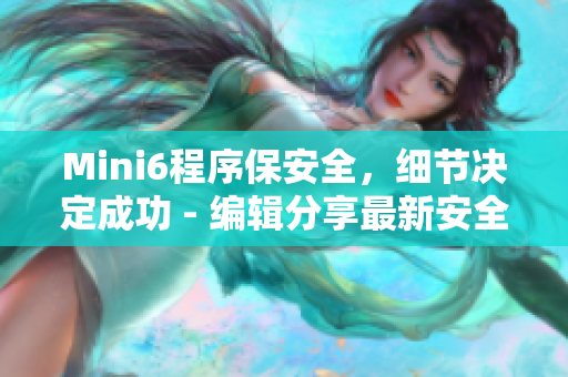 Mini6程序保安全，細(xì)節(jié)決定成功 - 編輯分享最新安全保護(hù)技巧