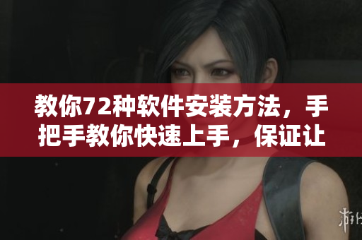 教你72種軟件安裝方法，手把手教你快速上手，保證讓你信心倍增！