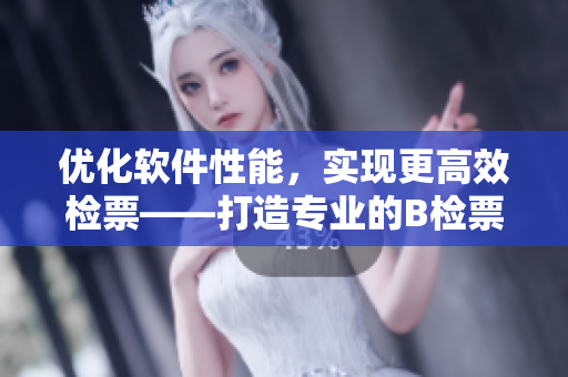 優(yōu)化軟件性能，實(shí)現(xiàn)更高效檢票——打造專業(yè)的B檢票工具