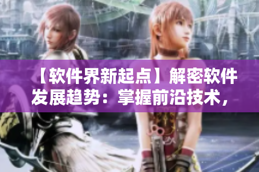 【軟件界新起點】解密軟件發(fā)展趨勢：掌握前沿技術(shù)，開啟智能化時代