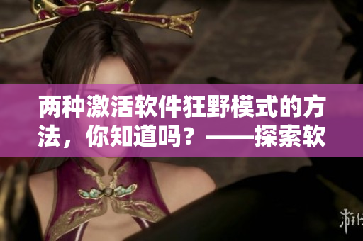 兩種激活軟件狂野模式的方法，你知道嗎？——探索軟件隱秘功能