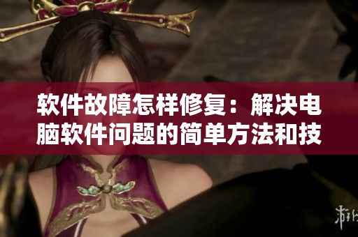 軟件故障怎樣修復(fù)：解決電腦軟件問題的簡單方法和技巧