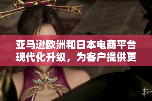 亞馬遜歐洲和日本電商平臺現(xiàn)代化升級，為客戶提供更高效軟件體驗