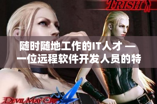 隨時(shí)隨地工作的IT人才 — 一位遠(yuǎn)程軟件開發(fā)人員的特點(diǎn)