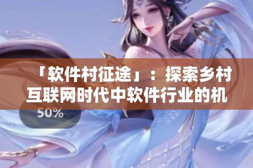 「軟件村征途」：探索鄉(xiāng)村互聯(lián)網(wǎng)時(shí)代中軟件行業(yè)的機(jī)遇與挑戰(zhàn)