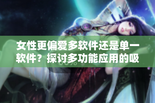 女性更偏愛多軟件還是單一軟件？探討多功能應(yīng)用的吸引力