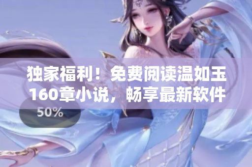 獨家福利！免費閱讀溫如玉160章小說，暢享最新軟件技術(shù)與動人情節(jié)！