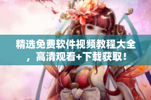 精選免費(fèi)軟件視頻教程大全，高清觀看+下載獲??！