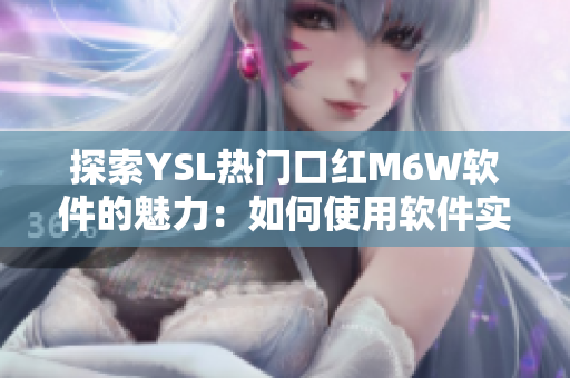 探索YSL熱門口紅M6W軟件的魅力：如何使用軟件實現(xiàn)自然蜜桃妝容？