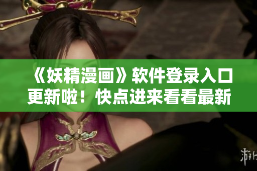 《妖精漫畫》軟件登錄入口更新啦！快點進來看看最新尾巴內(nèi)容！