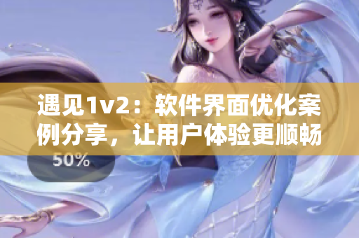 遇見1v2：軟件界面優(yōu)化案例分享，讓用戶體驗(yàn)更順暢