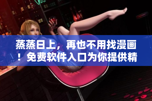 蒸蒸日上，再也不用找漫畫！免費軟件入口為你提供精彩多姿的漫畫閱讀體驗！
