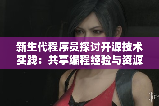 新生代程序員探討開源技術(shù)實踐：共享編程經(jīng)驗與資源