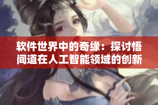 軟件世界中的奇緣：探討悟間道在人工智能領域的創(chuàng)新