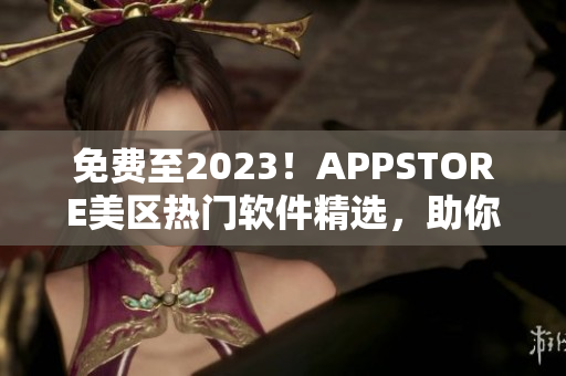 免費至2023！APPSTORE美區(qū)熱門軟件精選，助你更便捷生活