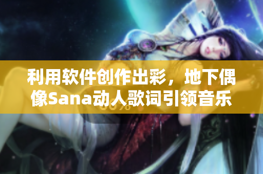 利用軟件創(chuàng)作出彩，地下偶像Sana動人歌詞引領(lǐng)音樂潮流
