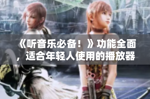 《聽音樂必備！》功能全面，適合年輕人使用的播放器推薦