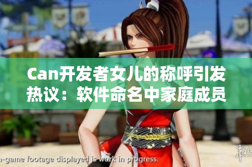Can開發(fā)者女兒的稱呼引發(fā)熱議：軟件命名中家庭成員的啟示