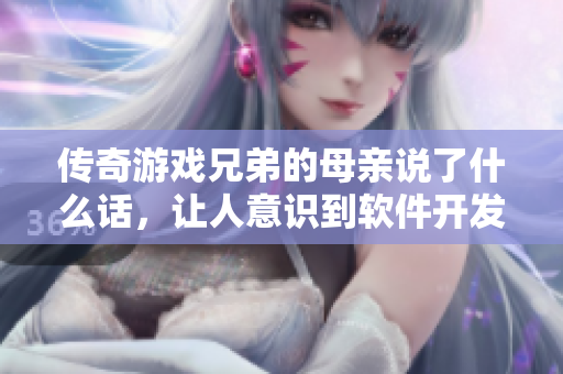 傳奇游戲兄弟的母親說了什么話，讓人意識到軟件開發(fā)中最重要的一點？