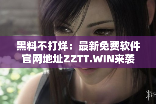 黑料不打烊：最新免費軟件官網地址ZZTT.WIN來襲