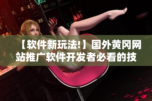 【軟件新玩法!】國外黃岡網站推廣軟件開發(fā)者必看的技巧