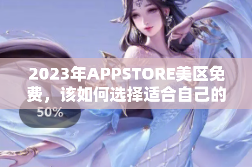 2023年APPSTORE美區(qū)免費，該如何選擇適合自己的軟件？