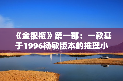 《金銀瓶》第一部：一款基于1996楊敏版本的推理小說軟件
