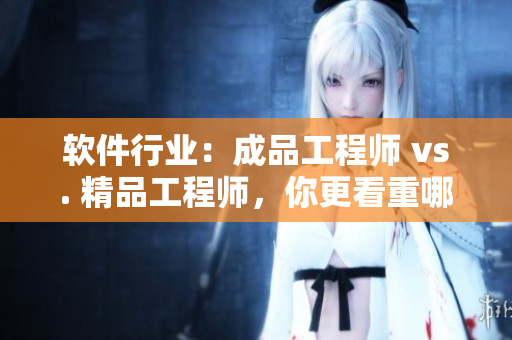 軟件行業(yè)：成品工程師 vs. 精品工程師，你更看重哪一種？